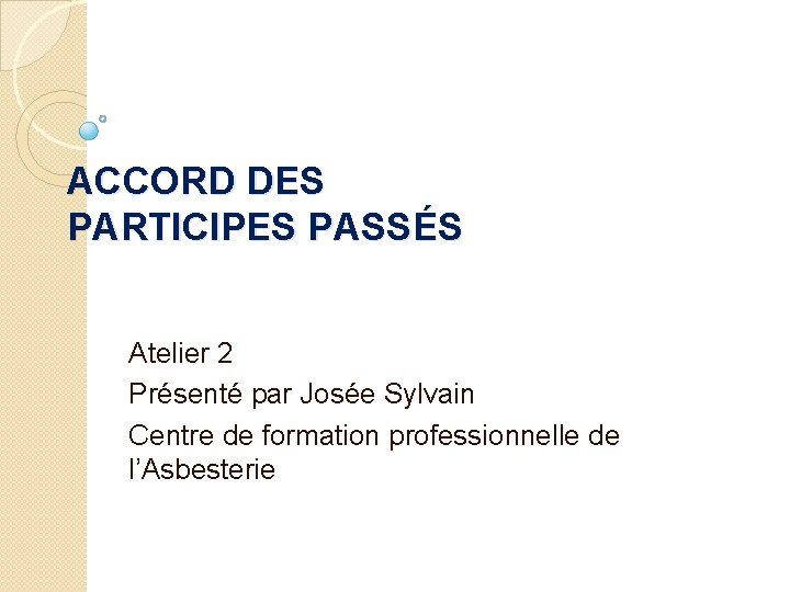 ACCORD DES PARTICIPES PASSÉS Atelier 2 Présenté par Josée Sylvain Centre de formation professionnelle
