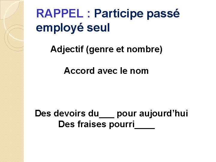 RAPPEL : Participe passé employé seul Adjectif (genre et nombre) Accord avec le nom