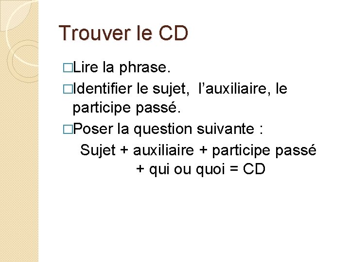 Trouver le CD �Lire la phrase. �Identifier le sujet, l’auxiliaire, le participe passé. �Poser