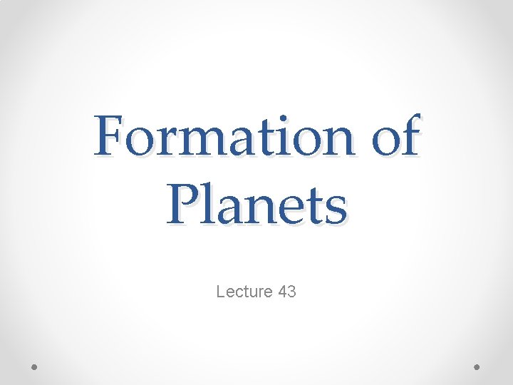 Formation of Planets Lecture 43 Formation of Planets Lecture 43