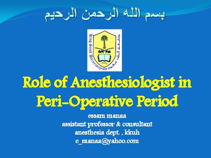  ﺑﺴﻢ ﺍﻟﻠﻪ ﺍﻟﺮﺣﻤﻦ ﺍﻟﺮﺣﻴﻢ Role of Anesthesiologist in Peri-Operative Period essam manaa assistant