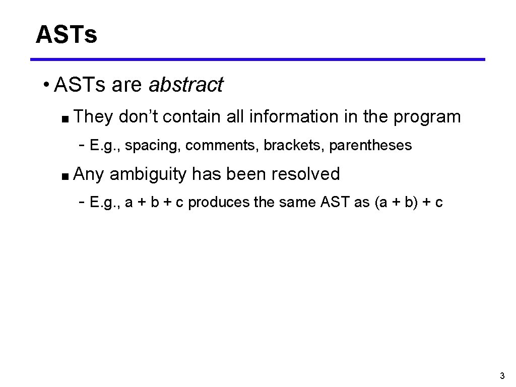 ASTs • ASTs are abstract ■ They don’t contain all information in the program