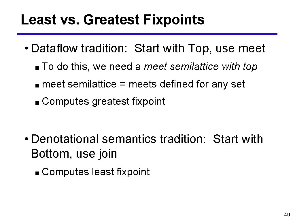 Least vs. Greatest Fixpoints • Dataflow tradition: Start with Top, use meet ■ To