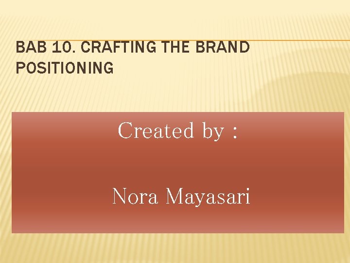 BAB 10. CRAFTING THE BRAND POSITIONING Created by : Nora Mayasari 