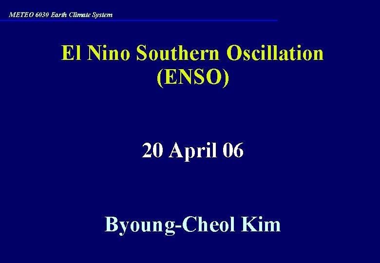 METEO 6030 Earth Climate System El Nino Southern Oscillation (ENSO) 20 April 06 Byoung-Cheol