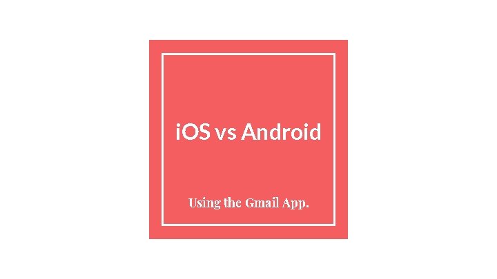 i. OS vs Android Using the Gmail App. 