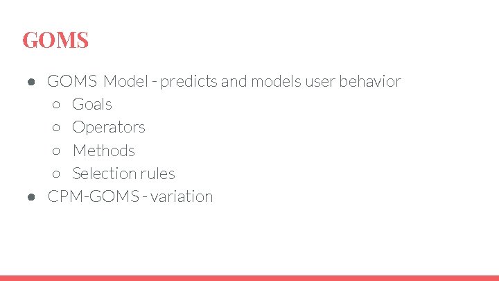 GOMS ● GOMS Model - predicts and models user behavior ○ Goals ○ Operators