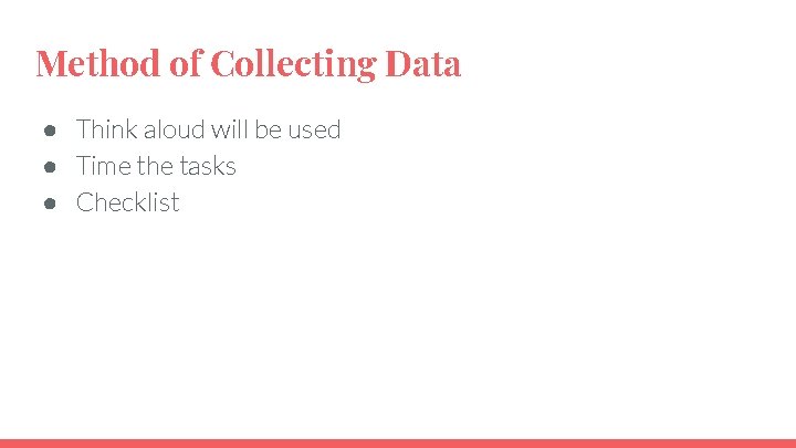 Method of Collecting Data ● Think aloud will be used ● Time the tasks