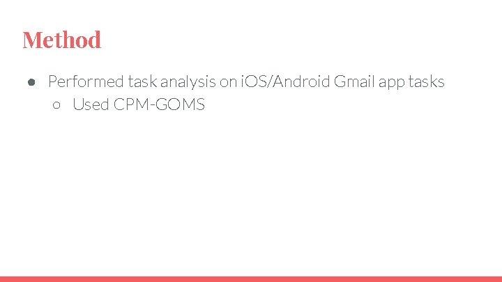 Method ● Performed task analysis on i. OS/Android Gmail app tasks ○ Used CPM-GOMS