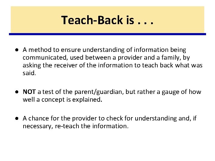 Teach-Back is. . . ● A method to ensure understanding of information being communicated,