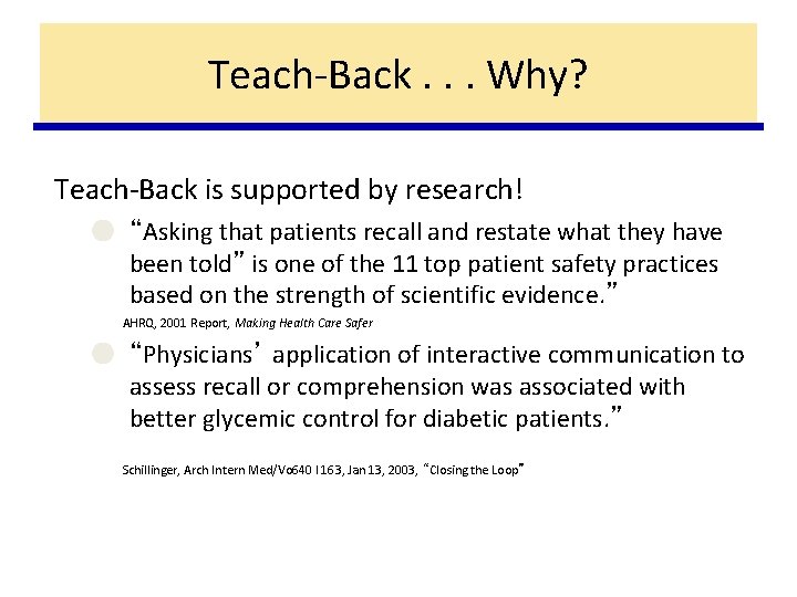 Teach-Back. . . Why? Teach-Back is supported by research! ● “Asking that patients recall