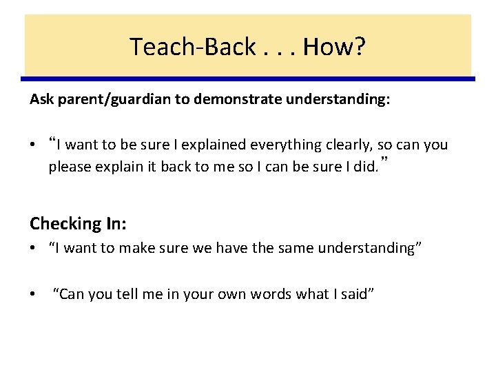 Teach-Back. . . How? Ask parent/guardian to demonstrate understanding: • “I want to be