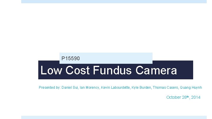 P 15590 Low Cost Fundus Camera Presented by: Daniel Sui, Ian Morency, Kevin Labourdette,