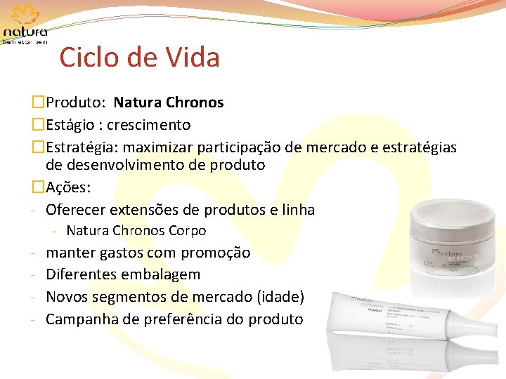 Ciclo de Vida �Produto: Natura Chronos �Estágio : crescimento �Estratégia: maximizar participação de mercado