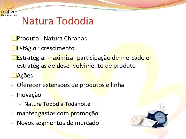 Natura Tododia �Produto: Natura Chronos �Estágio : crescimento �Estratégia: maximizar participação de mercado e