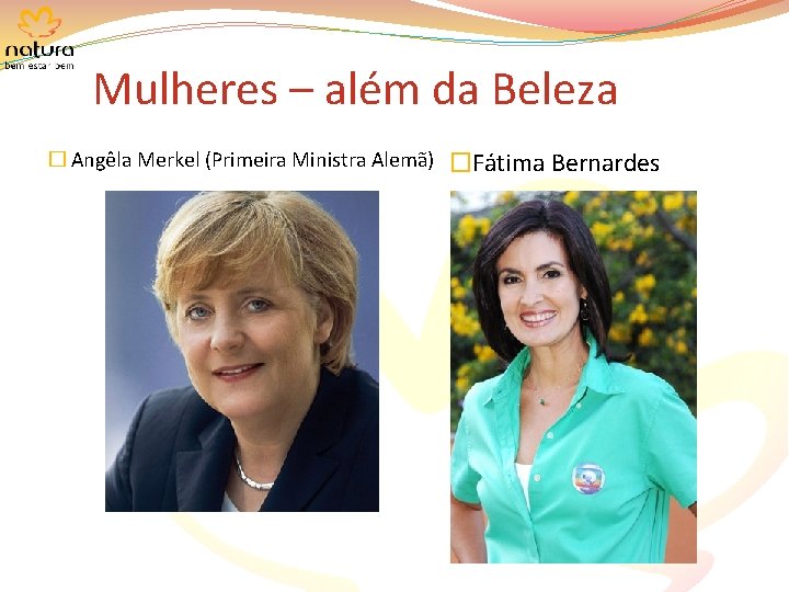 Mulheres – além da Beleza � Angêla Merkel (Primeira Ministra Alemã) �Fátima Bernardes 
