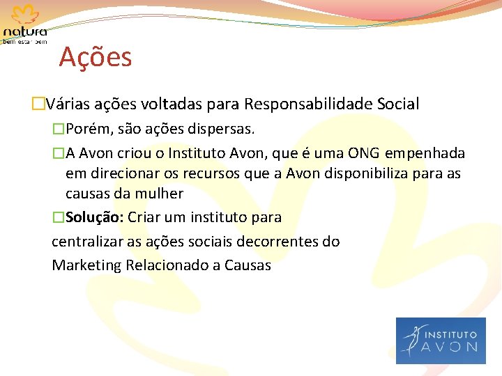 Ações �Várias ações voltadas para Responsabilidade Social �Porém, são ações dispersas. �A Avon criou