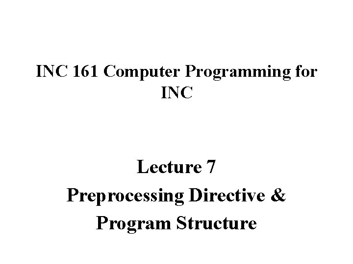 INC 161 Computer Programming for INC Lecture 7 Preprocessing Directive & Program Structure 