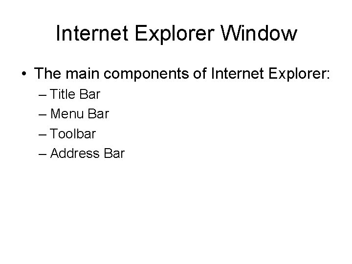 Internet Explorer Window • The main components of Internet Explorer: – Title Bar –