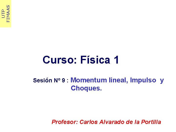 UTP FIMAAS Curso: Física 1 Sesión Nº 9 : Momentum lineal, Impulso y Choques.