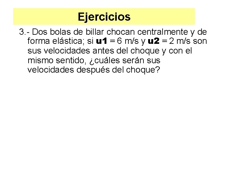 Ejercicios 3. - Dos bolas de billar chocan centralmente y de forma elástica; si