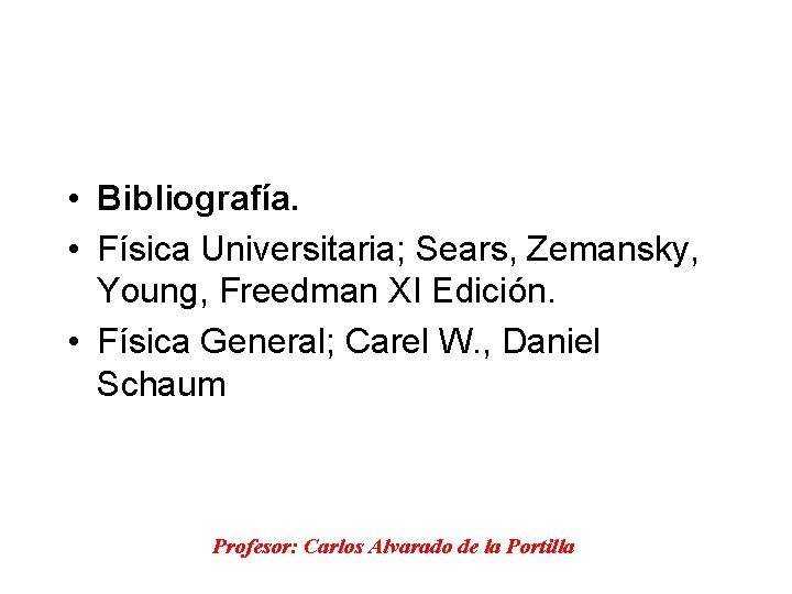  • Bibliografía. • Física Universitaria; Sears, Zemansky, Young, Freedman XI Edición. • Física