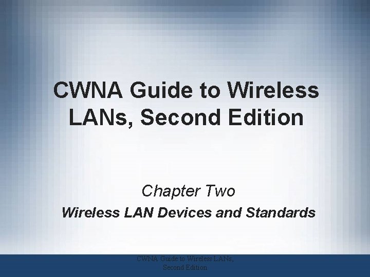 CWNA Guide to Wireless LANs, Second Edition Chapter Two Wireless LAN Devices and Standards CWNA Guide to Wireless LANs, Second Edition Chapter Two Wireless LAN Devices and Standards