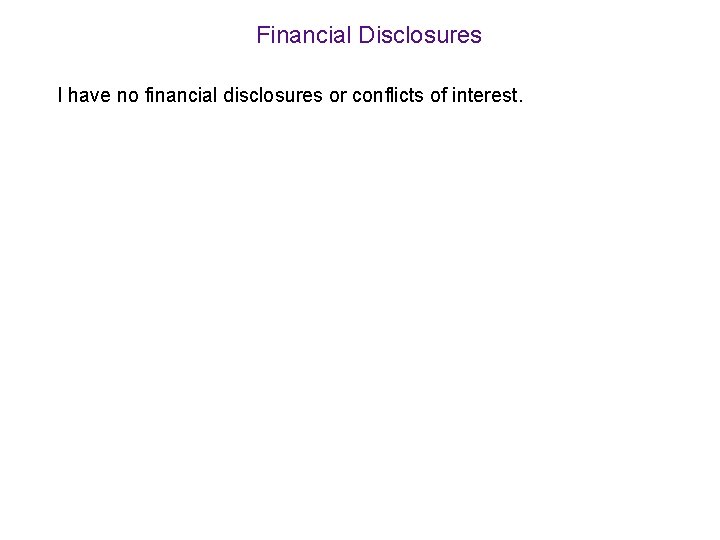 Financial Disclosures I have no financial disclosures or conflicts of interest. 