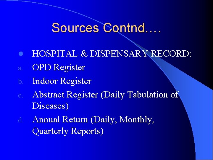 Sources Contnd…. l a. b. c. d. HOSPITAL & DISPENSARY RECORD: OPD Register Indoor