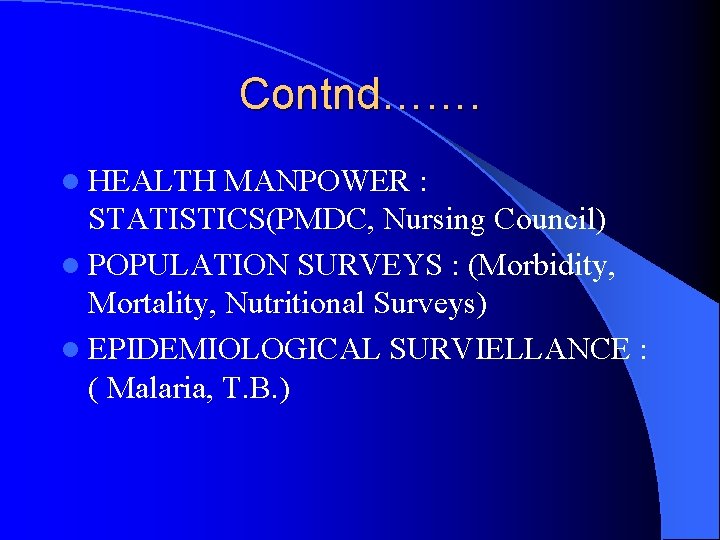 Contnd……. l HEALTH MANPOWER : STATISTICS(PMDC, Nursing Council) l POPULATION SURVEYS : (Morbidity, Mortality,