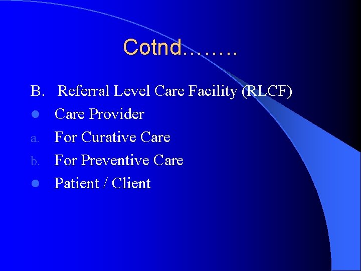 Cotnd……. . B. Referral Level Care Facility (RLCF) l Care Provider a. For Curative