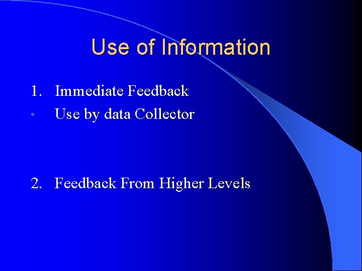 Use of Information 1. Immediate Feedback • Use by data Collector 2. Feedback From