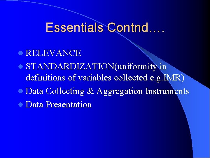 Essentials Contnd…. l RELEVANCE l STANDARDIZATION(uniformity in definitions of variables collected e. g. IMR)