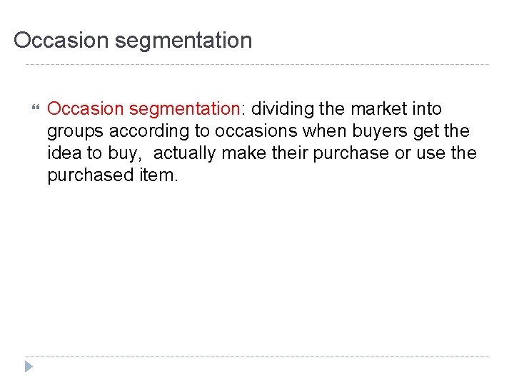 Occasion segmentation Occasion segmentation: dividing the market into groups according to occasions when buyers