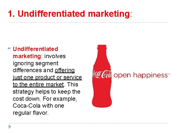 1. Undifferentiated marketing: involves ignoring segment differences and offering just one product or service