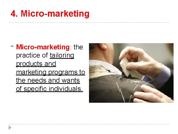 4. Micro-marketing: the practice of tailoring products and marketing programs to the needs and