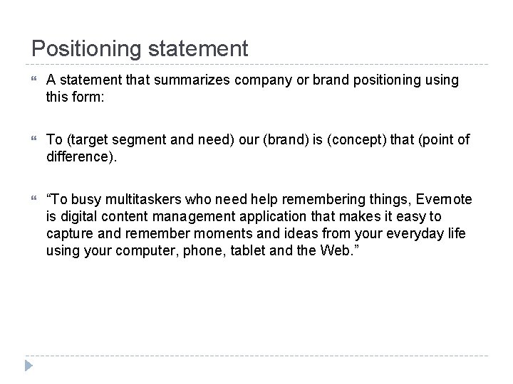 Positioning statement A statement that summarizes company or brand positioning using this form: To