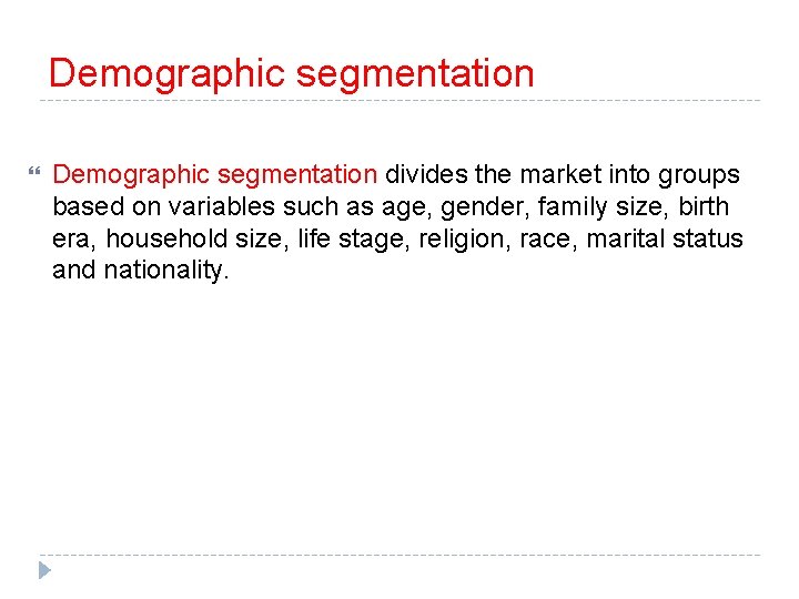 Demographic segmentation divides the market into groups based on variables such as age, gender,
