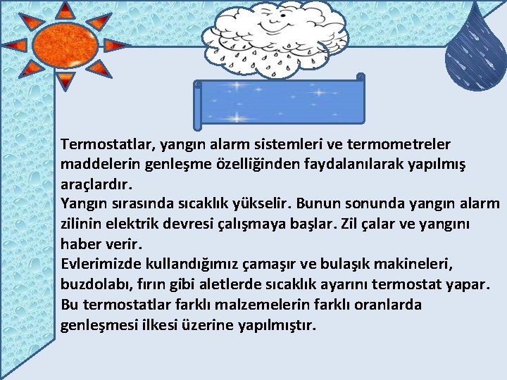 Termostatlar, yangın alarm sistemleri ve termometreler maddelerin genleşme özelliğinden faydalanılarak yapılmış araçlardır. Yangın sırasında