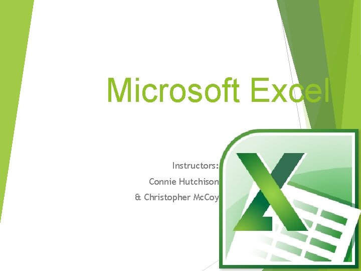 Microsoft Excel Instructors: Connie Hutchison & Christopher Mc. Coy Microsoft Excel Instructors: Connie Hutchison & Christopher Mc. Coy