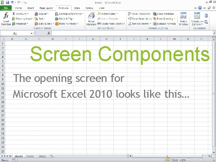 Screen Components The opening screen for Microsoft Excel 2010 looks like this… Screen Components The opening screen for Microsoft Excel 2010 looks like this…