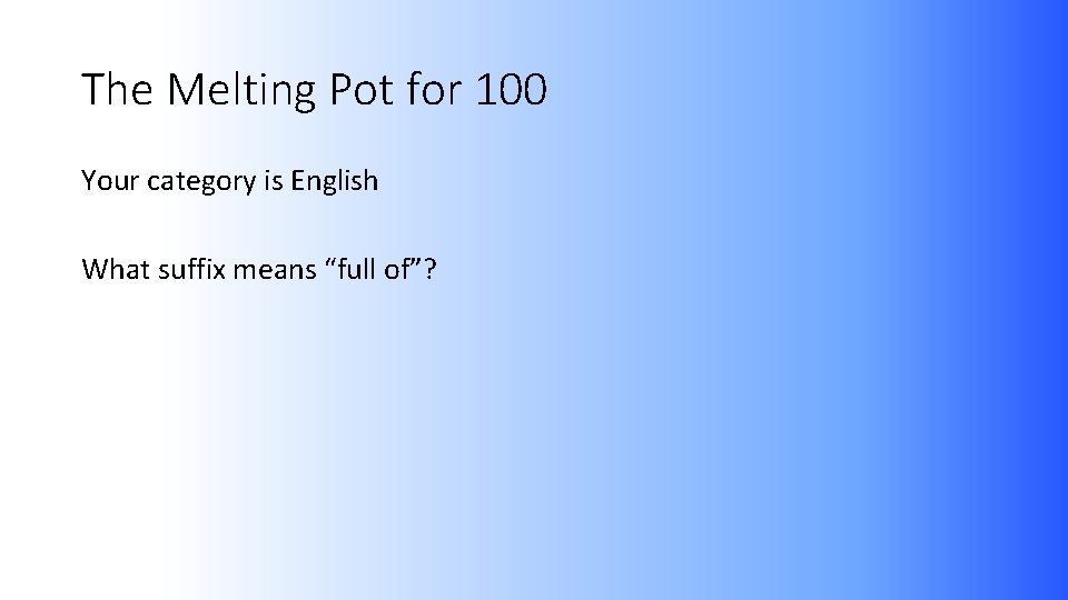 The Melting Pot for 100 Your category is English What suffix means “full of”?