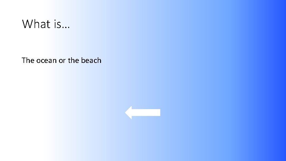 What is… The ocean or the beach 