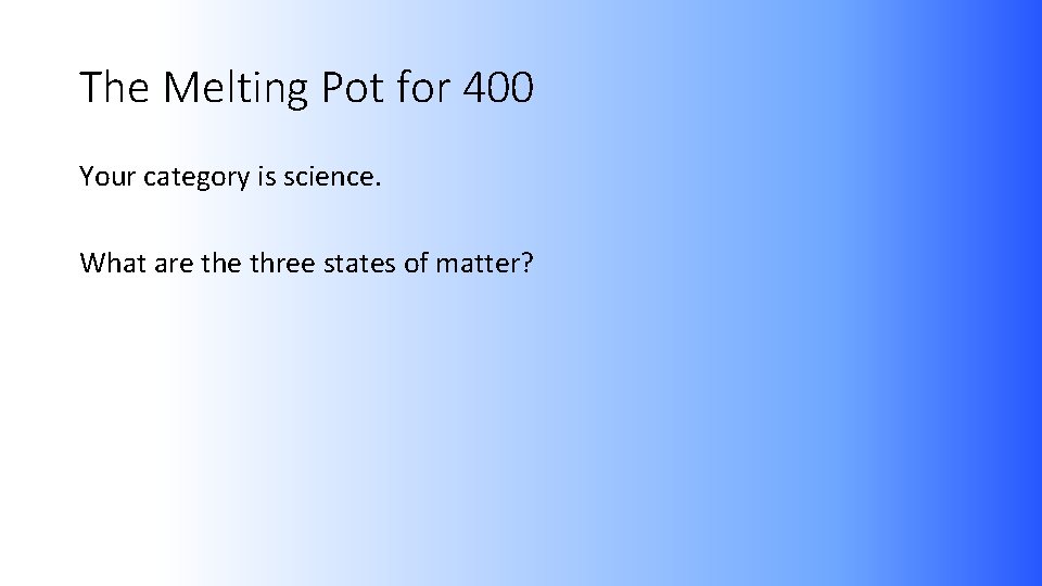 The Melting Pot for 400 Your category is science. What are three states of