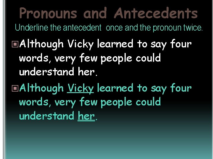 Pronouns and Antecedents Underline the antecedent once and the pronoun twice. Although Vicky learned