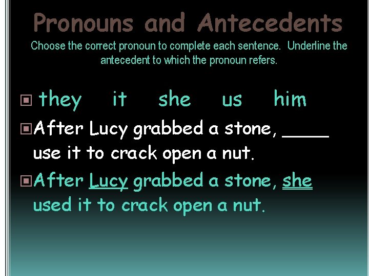 Pronouns and Antecedents Choose the correct pronoun to complete each sentence. Underline the antecedent