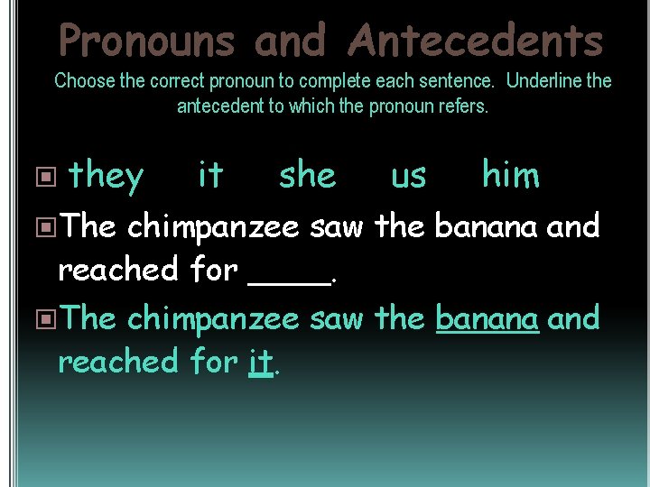 Pronouns and Antecedents Choose the correct pronoun to complete each sentence. Underline the antecedent