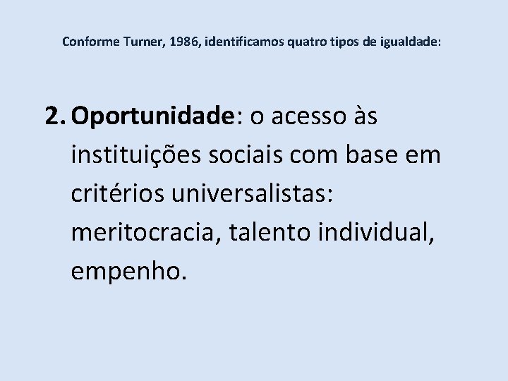 Conforme Turner, 1986, identificamos quatro tipos de igualdade: 2. Oportunidade: o acesso às instituições