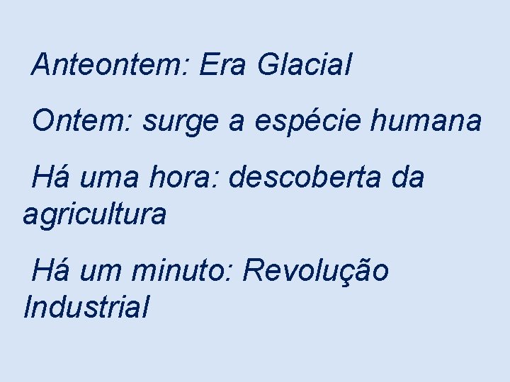 Anteontem: Era Glacial Ontem: surge a espécie humana Há uma hora: descoberta da agricultura