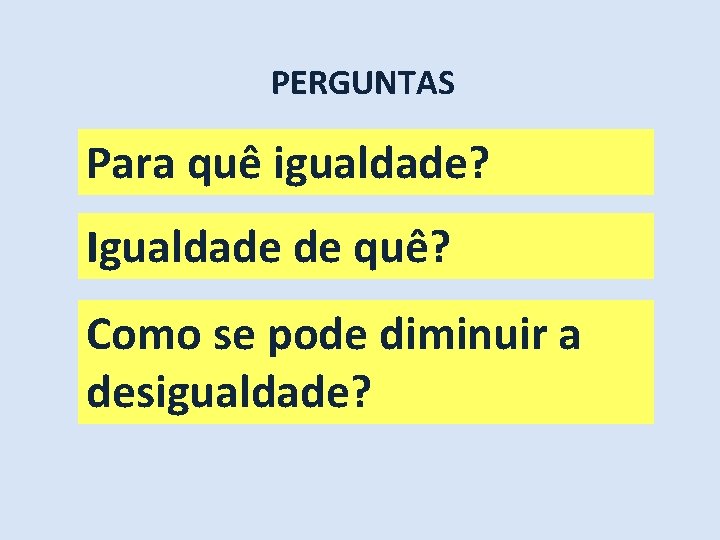 PERGUNTAS Para quê igualdade? Igualdade de quê? Como se pode diminuir a desigualdade? 